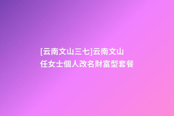 [云南文山三七]云南文山任女士個人改名財富型套餐-第1張-公司起名-玄機派